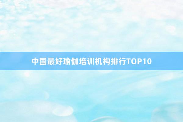 中国最好瑜伽培训机构排行TOP10