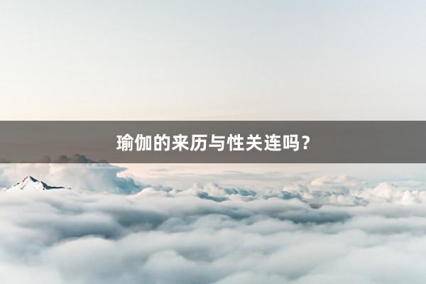瑜伽的来历与性关连吗？