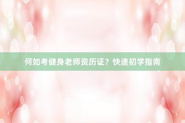 何如考健身老师资历证?快速初学指南